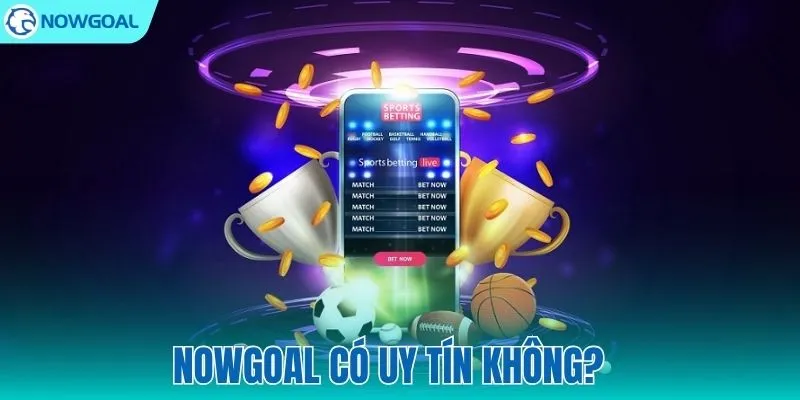 NOWGOAL Có Uy Tín Không? Review Chi Tiết Từ Người Dùng