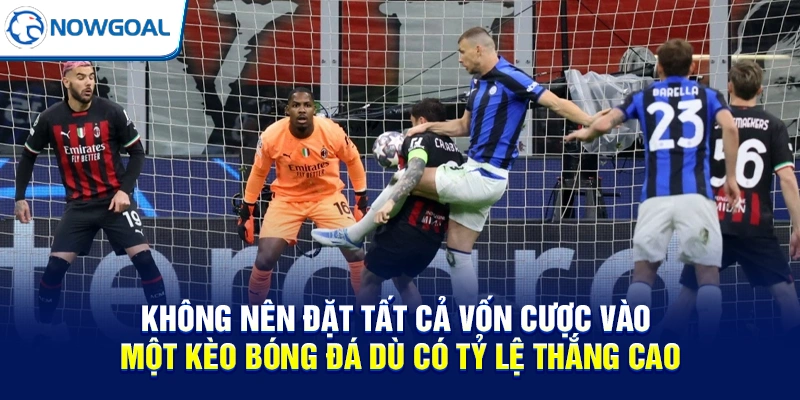 Không nên đặt tất cả vốn cược vào một kèo bóng đá dù có tỷ lệ thắng cao