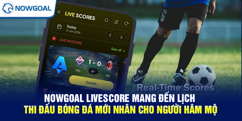 NOWGOAL Livescore mang đến lịch thi đấu bóng đá mới nhân cho người hâm mộ